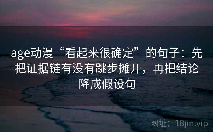 age动漫“看起来很确定”的句子：先把证据链有没有跳步摊开，再把结论降成假设句