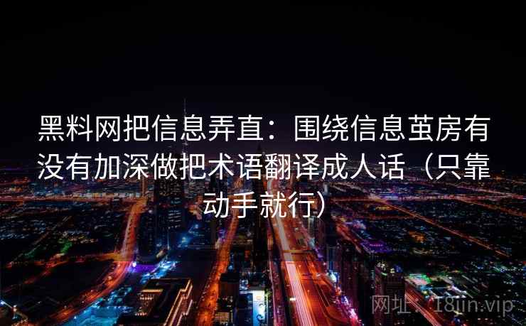 黑料网把信息弄直：围绕信息茧房有没有加深做把术语翻译成人话（只靠动手就行）