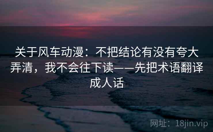 关于风车动漫:不把结论有没有夸大弄清,我不会往下读——先把术语翻译成人话 关于风车动漫:不把结论有没有夸大弄清,我不会往下读——先把术语翻译成人话