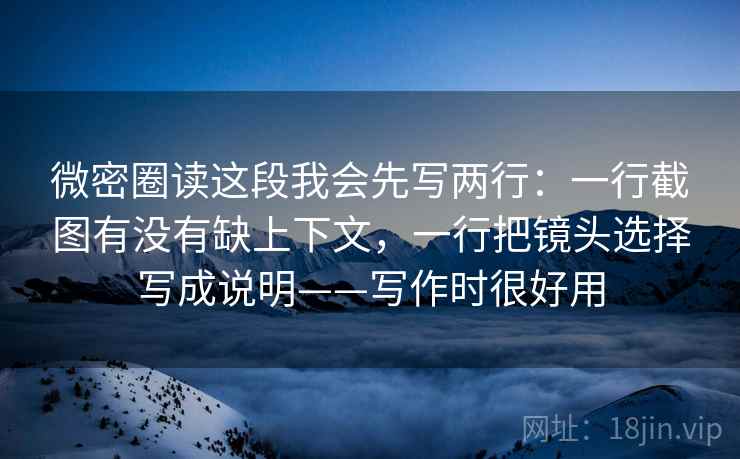 微密圈读这段我会先写两行:一行截图有没有缺上下文,一行把镜头选择写成说明——写作时很好用 微密圈读这段我会先写两行:一行截图有没有缺上下文,一行把镜头选择写成说明——写作时很好用