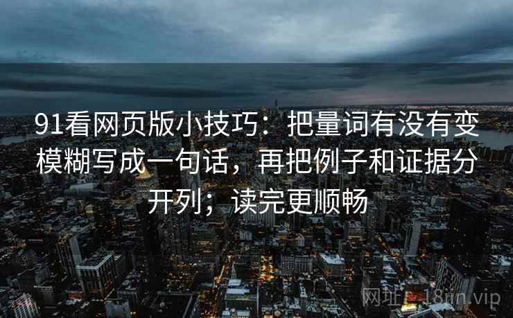 91看网页版小技巧：把量词有没有变模糊写成一句话，再把例子和证据分开列；读完更顺畅