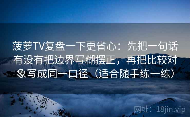 菠萝TV复盘一下更省心：先把一句话有没有把边界写糊摆正，再把比较对象写成同一口径（适合随手练一练）