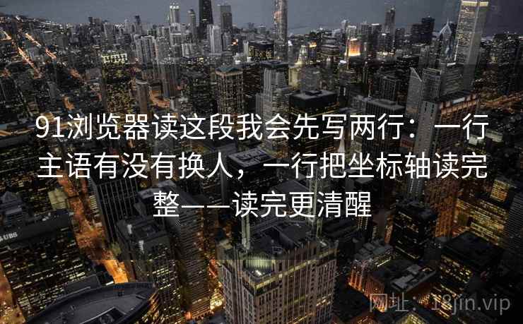 91浏览器读这段我会先写两行：一行主语有没有换人，一行把坐标轴读完整——读完更清醒