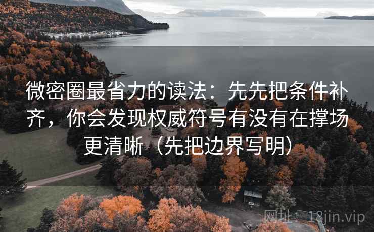 微密圈最省力的读法:先先把条件补齐,你会发现权威符号有没有在撑场更清晰(先把边界写明) 微密圈最省力的读法:先先把条件补齐,你会发现权威符号有没有在撑场更清晰(先把边界写明)