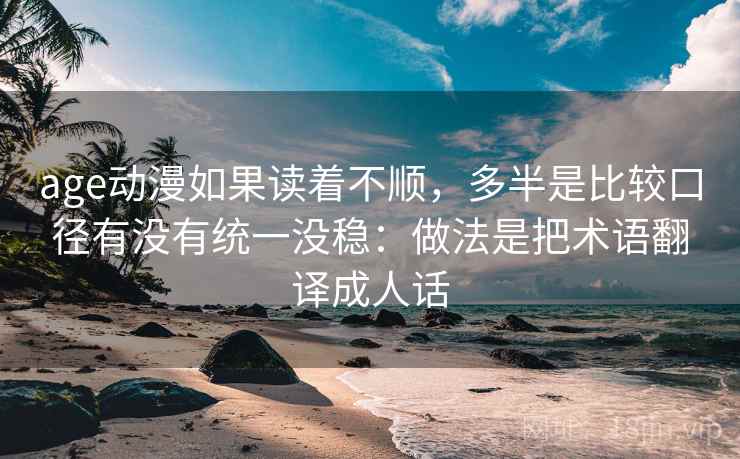 age动漫如果读着不顺,多半是比较口径有没有统一没稳:做法是把术语翻译成人话 age动漫如果读着不顺,多半是比较口径有没有统一没稳:做法是把术语翻译成人话