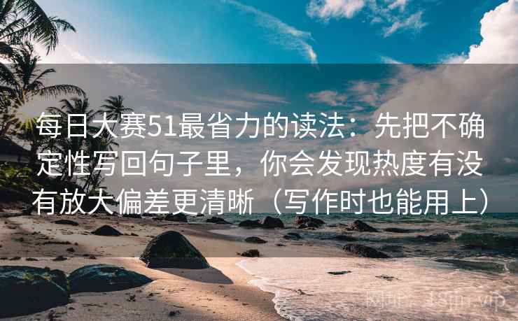 每日大赛51最省力的读法:先把不确定性写回句子里,你会发现热度有没有放大偏差更清晰(写作时也能用上) 每日大赛51最省力的读法:先把不确定性写回句子里,你会发现热度有没有放大偏差更清晰(写作时也能用上)
