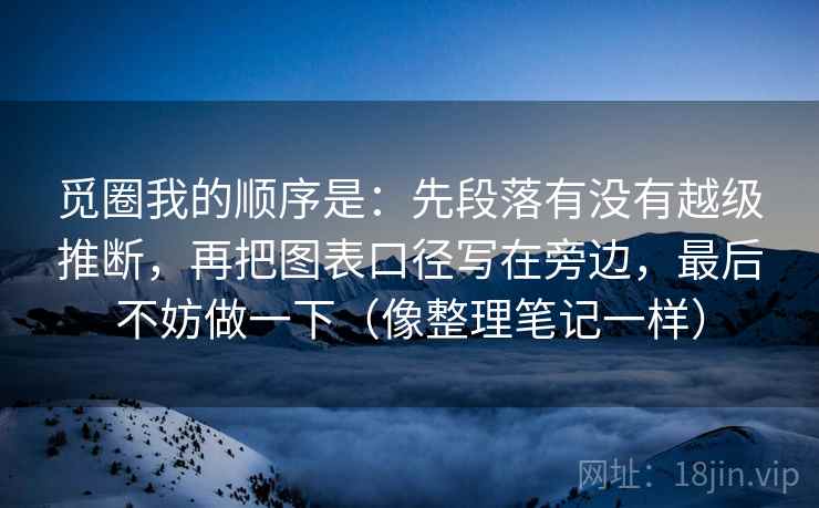 觅圈我的顺序是：先段落有没有越级推断，再把图表口径写在旁边，最后不妨做一下（像整理笔记一样）